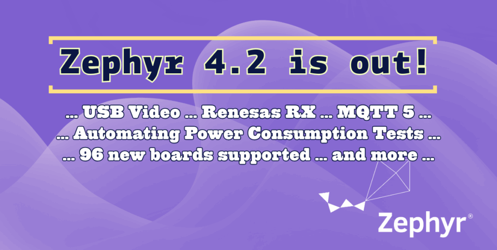 Zephyr 4.2 is out ... USB Video ... Renesas RX ... MQTT 5 ... ... Automating Power Consumption Tests ... ... 96 new boards ... and more!